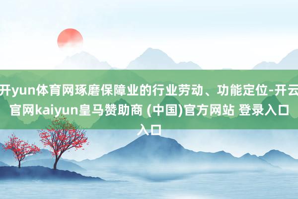 开yun体育网琢磨保障业的行业劳动、功能定位-开云官网kaiyun皇马赞助商 (中国)官方网站 登录入口