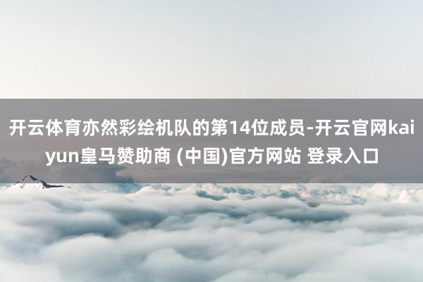 开云体育亦然彩绘机队的第14位成员-开云官网kaiyun皇马赞助商 (中国)官方网站 登录入口
