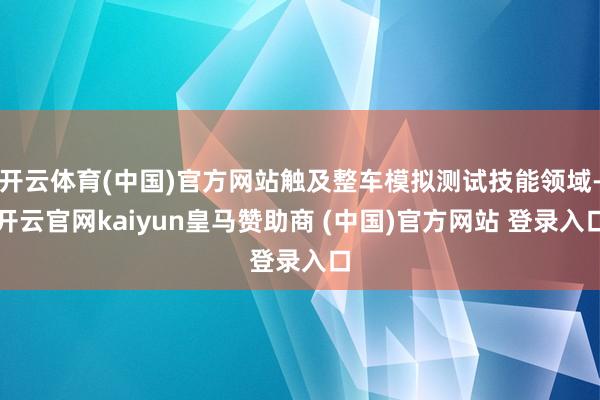开云体育(中国)官方网站触及整车模拟测试技能领域-开云官网kaiyun皇马赞助商 (中国)官方网站 登录入口