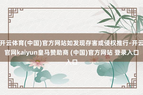 开云体育(中国)官方网站如发现存害或侵权推行-开云官网kaiyun皇马赞助商 (中国)官方网站 登录入口