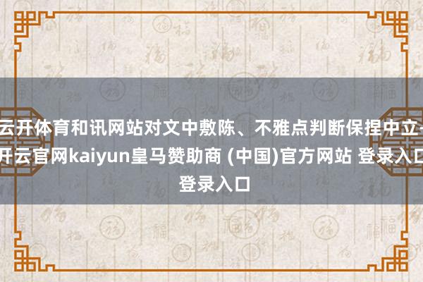 云开体育和讯网站对文中敷陈、不雅点判断保捏中立-开云官网kaiyun皇马赞助商 (中国)官方网站 登录入口