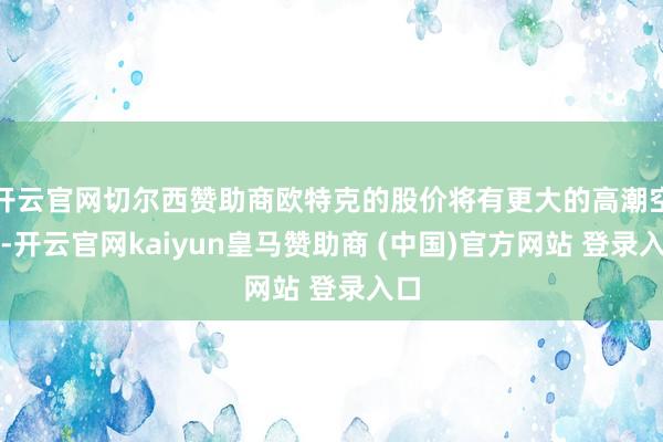 开云官网切尔西赞助商欧特克的股价将有更大的高潮空间-开云官网kaiyun皇马赞助商 (中国)官方网站 登录入口