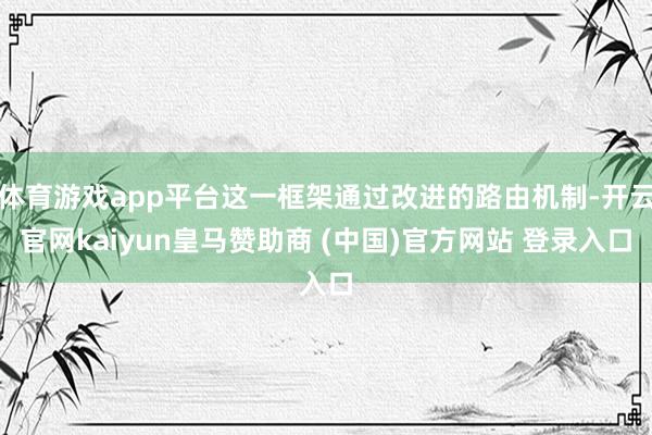 体育游戏app平台这一框架通过改进的路由机制-开云官网kaiyun皇马赞助商 (中国)官方网站 登录入口