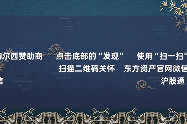 开云官网切尔西赞助商 点击底部的“发现” 使用“扫一扫” 即可将网页共享至一又友圈 扫描二维码关怀 东方资产官网微信 沪股通 深股通