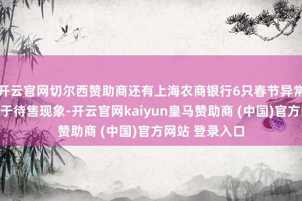 开云官网切尔西赞助商还有上海农商银行6只春节异常款搭理家具处于待售现象-开云官网kaiyun皇马赞助商 (中国)官方网站 登录入口