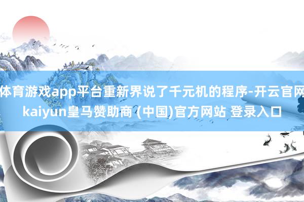 体育游戏app平台重新界说了千元机的程序-开云官网kaiyun皇马赞助商 (中国)官方网站 登录入口