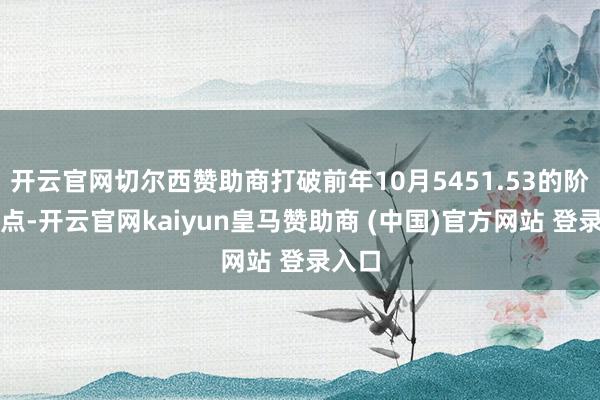 开云官网切尔西赞助商打破前年10月5451.53的阶段高点-开云官网kaiyun皇马赞助商 (中国)官方网站 登录入口