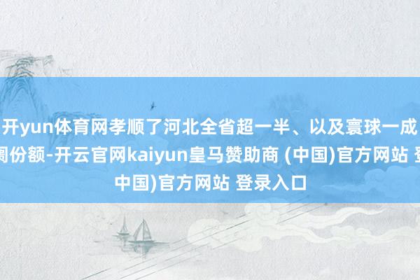 开yun体育网孝顺了河北全省超一半、以及寰球一成多的阛阓份额-开云官网kaiyun皇马赞助商 (中国)官方网站 登录入口