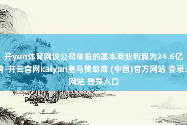 开yun体育网该公司申报的基本商业利润为24.6亿英镑-开云官网kaiyun皇马赞助商 (中国)官方网站 登录入口