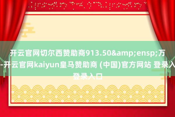 开云官网切尔西赞助商913.50&ensp;万元-开云官网kaiyun皇马赞助商 (中国)官方网站 登录入口