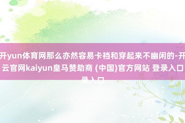 开yun体育网那么亦然容易卡裆和穿起来不幽闲的-开云官网kaiyun皇马赞助商 (中国)官方网站 登录入口