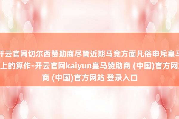 开云官网切尔西赞助商尽管近期马竞方面凡俗申斥皇马在裁判问题上的算作-开云官网kaiyun皇马赞助商 (中国)官方网站 登录入口