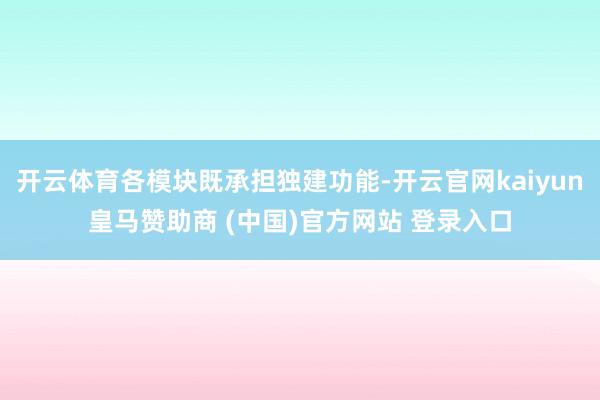 开云体育各模块既承担独建功能-开云官网kaiyun皇马赞助商 (中国)官方网站 登录入口
