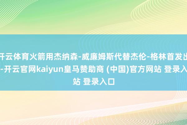 开云体育火箭用杰纳森-威廉姆斯代替杰伦-格林首发出战-开云官网kaiyun皇马赞助商 (中国)官方网站 登录入口
