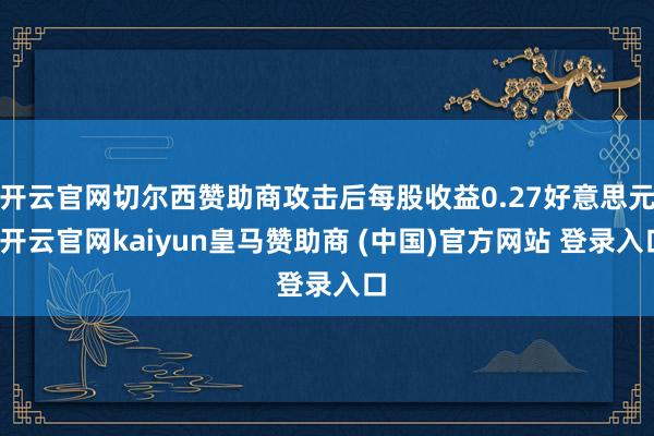 开云官网切尔西赞助商攻击后每股收益0.27好意思元-开云官网kaiyun皇马赞助商 (中国)官方网站 登录入口