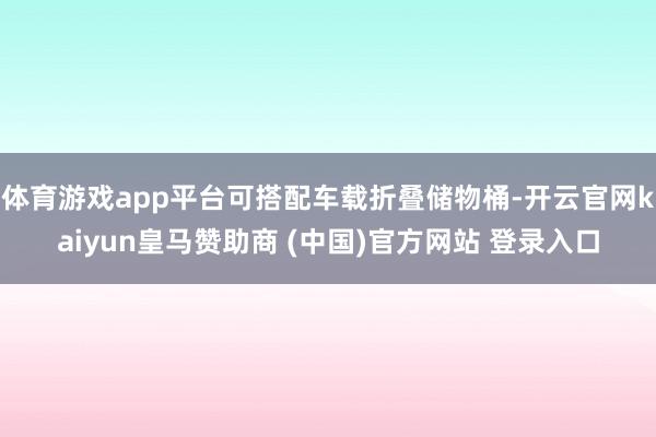 体育游戏app平台可搭配车载折叠储物桶-开云官网kaiyun皇马赞助商 (中国)官方网站 登录入口