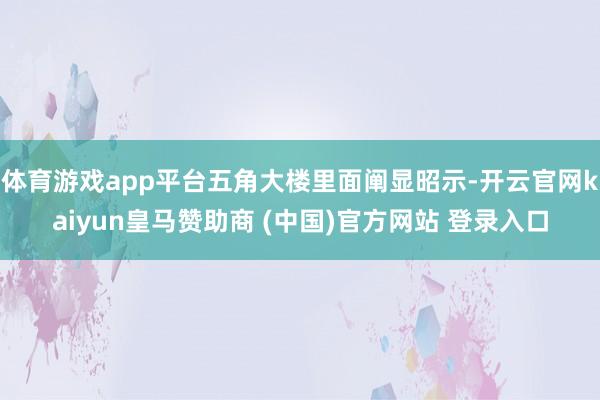 体育游戏app平台五角大楼里面阐显昭示-开云官网kaiyun皇马赞助商 (中国)官方网站 登录入口