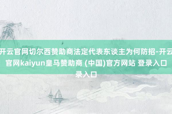 开云官网切尔西赞助商法定代表东谈主为何防招-开云官网kaiyun皇马赞助商 (中国)官方网站 登录入口
