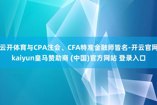 云开体育与CPA注会、CFA特准金融师皆名-开云官网kaiyun皇马赞助商 (中国)官方网站 登录入口