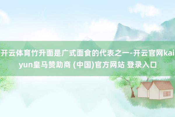 开云体育竹升面是广式面食的代表之一-开云官网kaiyun皇马赞助商 (中国)官方网站 登录入口