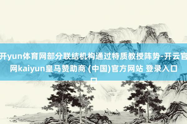 开yun体育网部分联结机构通过特质教授阵势-开云官网kaiyun皇马赞助商 (中国)官方网站 登录入口