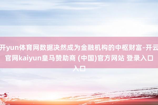 开yun体育网数据决然成为金融机构的中枢财富-开云官网kaiyun皇马赞助商 (中国)官方网站 登录入口