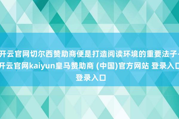 开云官网切尔西赞助商便是打造阅读环境的重要法子-开云官网kaiyun皇马赞助商 (中国)官方网站 登录入口