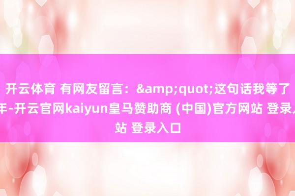 开云体育 有网友留言：&quot;这句话我等了28年-开云官网kaiyun皇马赞助商 (中国)官方网站 登录入口