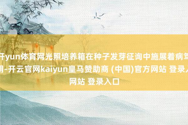 开yun体育网光照培养箱在种子发芽征询中施展着病笃作用-开云官网kaiyun皇马赞助商 (中国)官方网站 登录入口