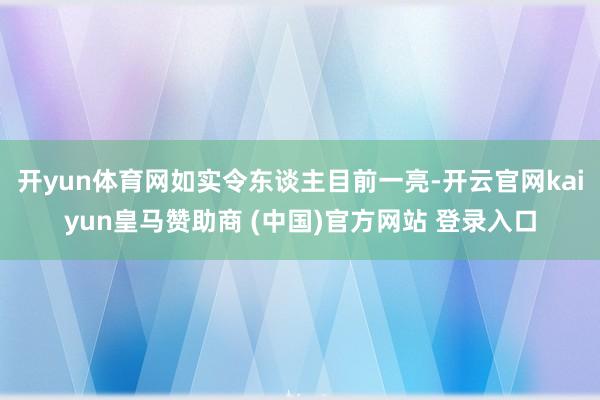 开yun体育网如实令东谈主目前一亮-开云官网kaiyun皇马赞助商 (中国)官方网站 登录入口