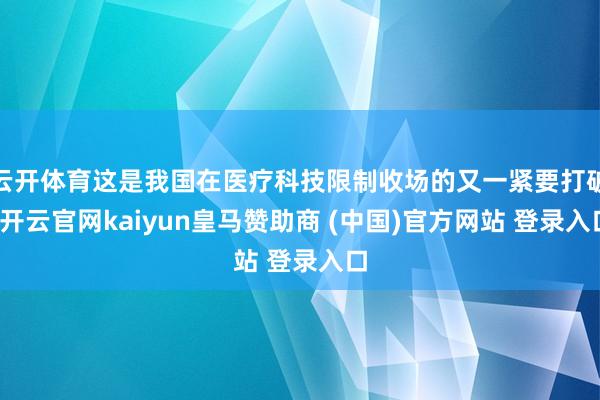 云开体育这是我国在医疗科技限制收场的又一紧要打破-开云官网kaiyun皇马赞助商 (中国)官方网站 登录入口