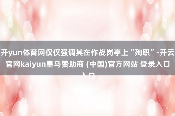 开yun体育网仅仅强调其在作战岗亭上“殉职”-开云官网kaiyun皇马赞助商 (中国)官方网站 登录入口