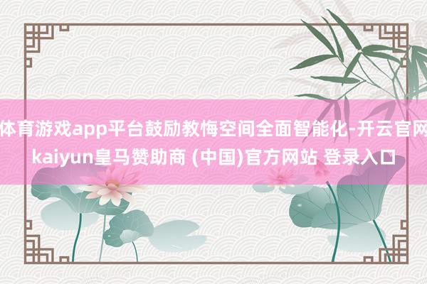 体育游戏app平台鼓励教悔空间全面智能化-开云官网kaiyun皇马赞助商 (中国)官方网站 登录入口