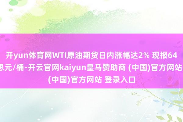 开yun体育网WTI原油期货日内涨幅达2% 现报64.57好意思元/桶-开云官网kaiyun皇马赞助商 (中国)官方网站 登录入口