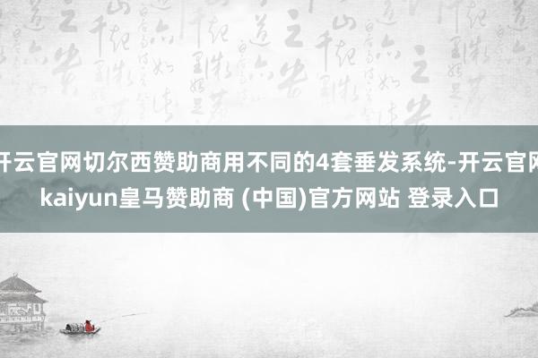 开云官网切尔西赞助商用不同的4套垂发系统-开云官网kaiyun皇马赞助商 (中国)官方网站 登录入口