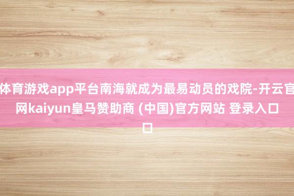 体育游戏app平台南海就成为最易动员的戏院-开云官网kaiyun皇马赞助商 (中国)官方网站 登录入口