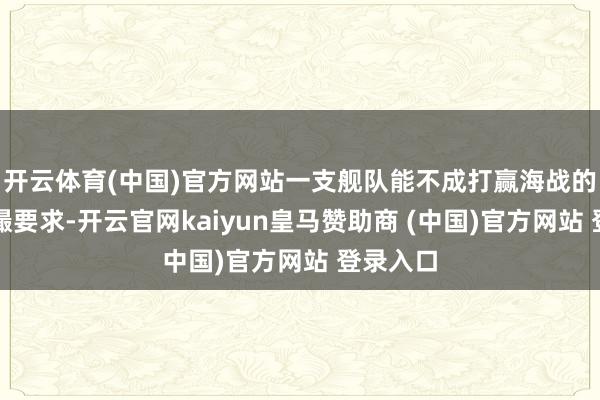 开云体育(中国)官方网站一支舰队能不成打赢海战的主要前撮要求-开云官网kaiyun皇马赞助商 (中国)官方网站 登录入口
