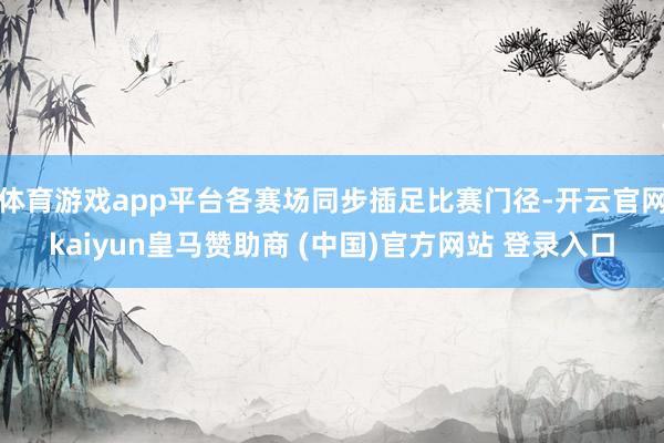 体育游戏app平台各赛场同步插足比赛门径-开云官网kaiyun皇马赞助商 (中国)官方网站 登录入口