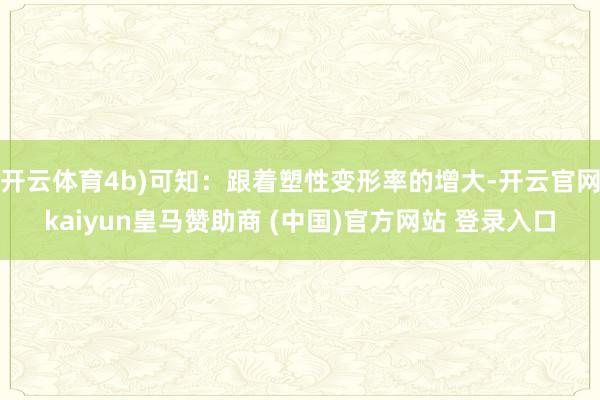 开云体育4b)可知：跟着塑性变形率的增大-开云官网kaiyun皇马赞助商 (中国)官方网站 登录入口