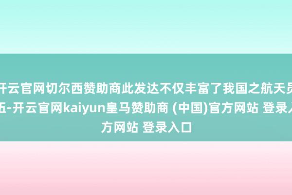 开云官网切尔西赞助商此发达不仅丰富了我国之航天员队伍-开云官网kaiyun皇马赞助商 (中国)官方网站 登录入口