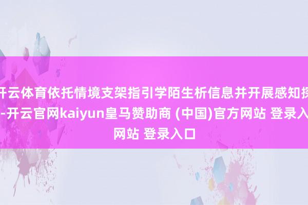 开云体育依托情境支架指引学陌生析信息并开展感知探索-开云官网kaiyun皇马赞助商 (中国)官方网站 登录入口