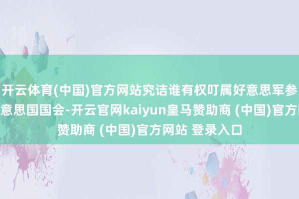 开云体育(中国)官方网站究诘谁有权叮属好意思军参战的应该是好意思国国会-开云官网kaiyun皇马赞助商 (中国)官方网站 登录入口