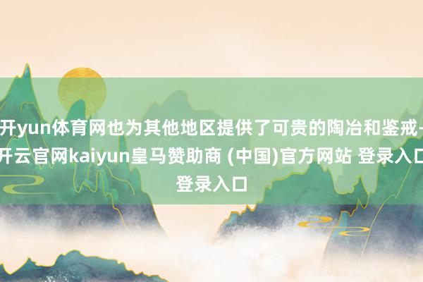 开yun体育网也为其他地区提供了可贵的陶冶和鉴戒-开云官网kaiyun皇马赞助商 (中国)官方网站 登录入口