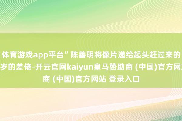 体育游戏app平台”陈善明将像片递给起头赶过来的一个三十多岁的差佬-开云官网kaiyun皇马赞助商 (中国)官方网站 登录入口