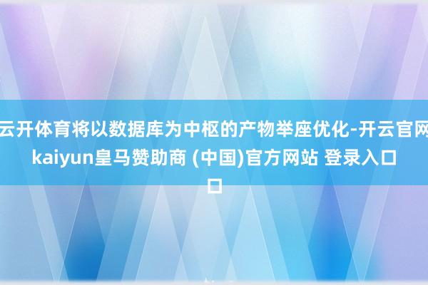 云开体育将以数据库为中枢的产物举座优化-开云官网kaiyun皇马赞助商 (中国)官方网站 登录入口