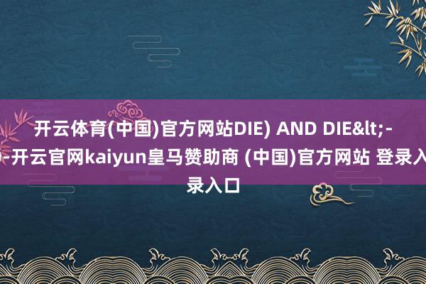 开云体育(中国)官方网站DIE) AND DIE<-10-开云官网kaiyun皇马赞助商 (中国)官方网站 登录入口