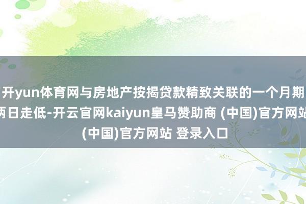 开yun体育网与房地产按揭贷款精致关联的一个月期拆息调理两日走低-开云官网kaiyun皇马赞助商 (中国)官方网站 登录入口