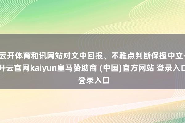 云开体育和讯网站对文中回报、不雅点判断保握中立-开云官网kaiyun皇马赞助商 (中国)官方网站 登录入口