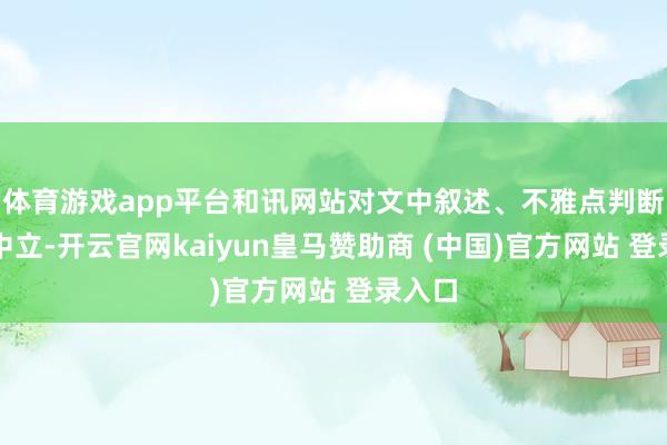 体育游戏app平台和讯网站对文中叙述、不雅点判断保捏中立-开云官网kaiyun皇马赞助商 (中国)官方网站 登录入口