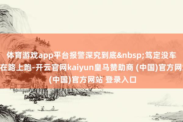 体育游戏app平台报警深究到底&nbsp;笃定没车头仅有车厢在路上跑-开云官网kaiyun皇马赞助商 (中国)官方网站 登录入口